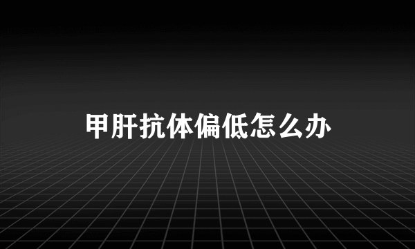 甲肝抗体偏低怎么办
