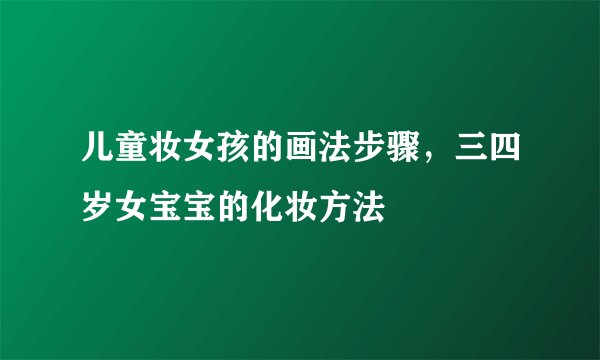 儿童妆女孩的画法步骤，三四岁女宝宝的化妆方法