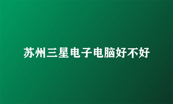 苏州三星电子电脑好不好
