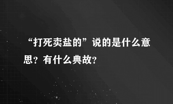“打死卖盐的”说的是什么意思？有什么典故？