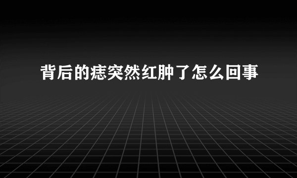 背后的痣突然红肿了怎么回事