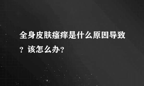 全身皮肤瘙痒是什么原因导致？该怎么办？