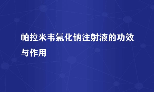 帕拉米韦氯化钠注射液的功效与作用
