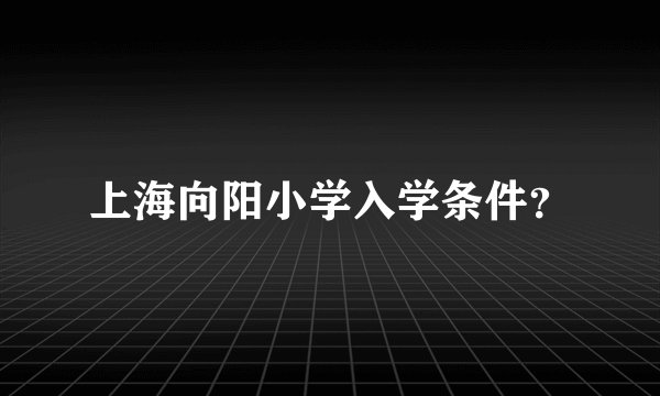 上海向阳小学入学条件？