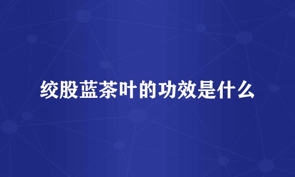 绞股蓝茶叶的功效是什么
