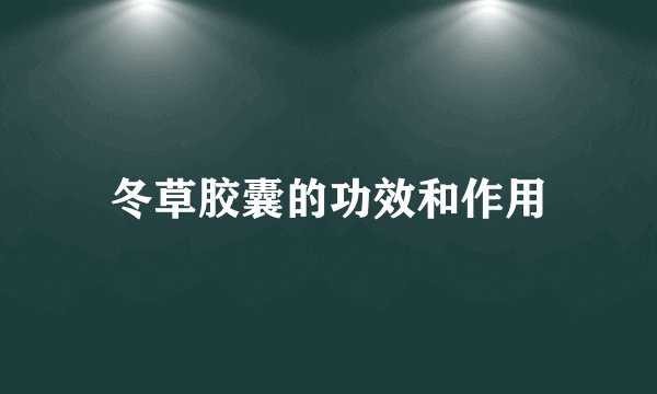 冬草胶囊的功效和作用