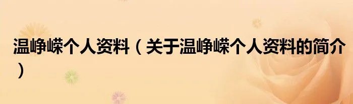 温峥嵘个人资料（关于温峥嵘个人资料的简介）
