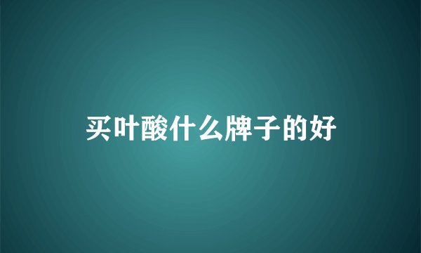 买叶酸什么牌子的好