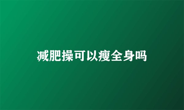 减肥操可以瘦全身吗