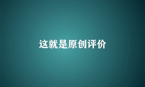 这就是原创评价