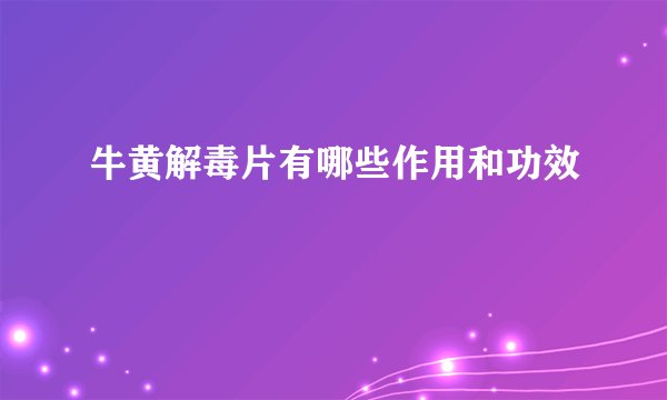 牛黄解毒片有哪些作用和功效