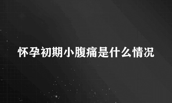 怀孕初期小腹痛是什么情况