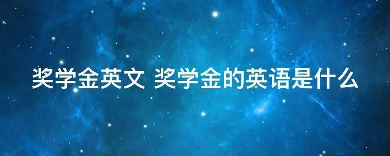 奖学金英文 奖学金的英语是什么