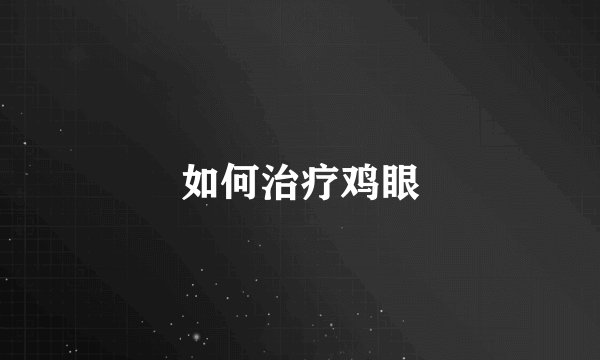如何治疗鸡眼