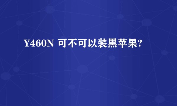 Y460N 可不可以装黑苹果?