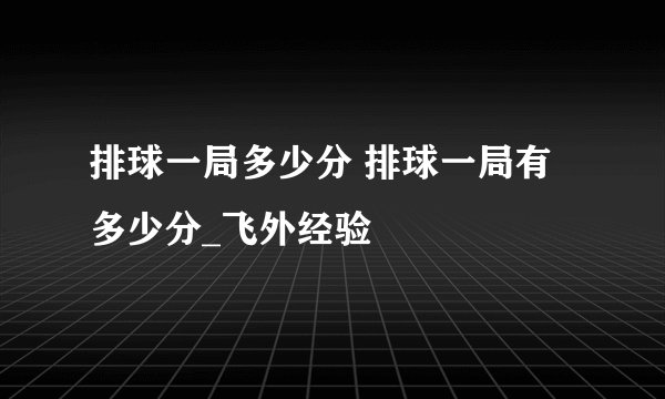 排球一局多少分 排球一局有多少分_飞外经验