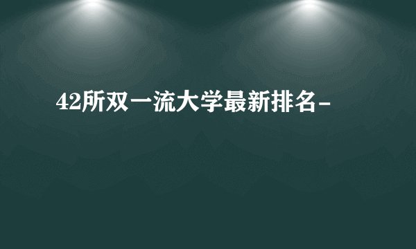 42所双一流大学最新排名-