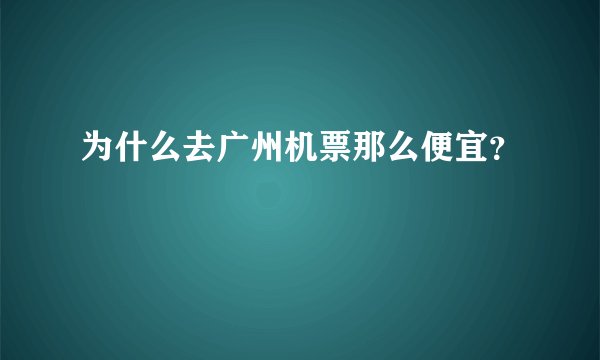 为什么去广州机票那么便宜？