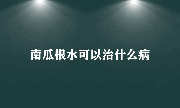 南瓜根水可以治什么病
