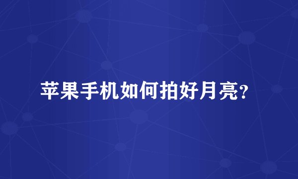 苹果手机如何拍好月亮？