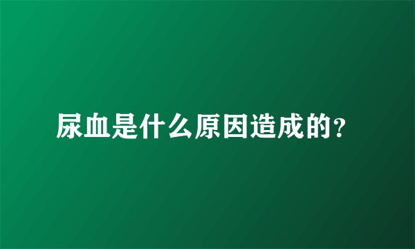 尿血是什么原因造成的?