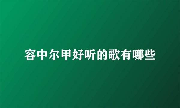 容中尔甲好听的歌有哪些