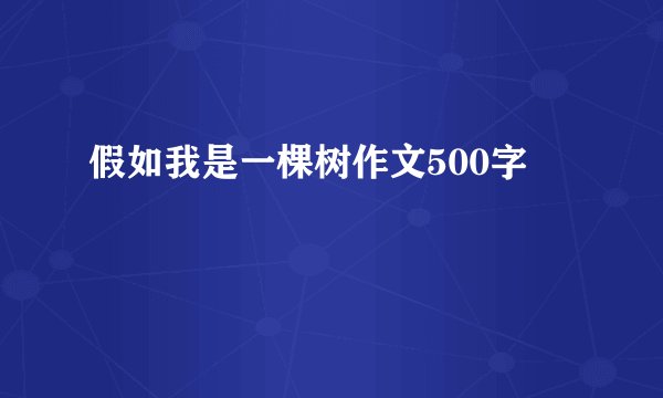 假如我是一棵树作文500字