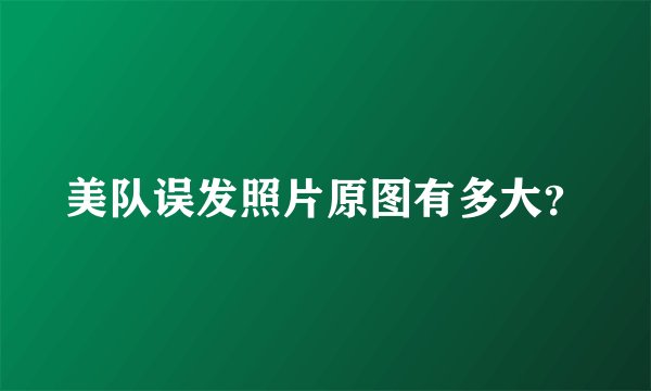 美队误发照片原图有多大？