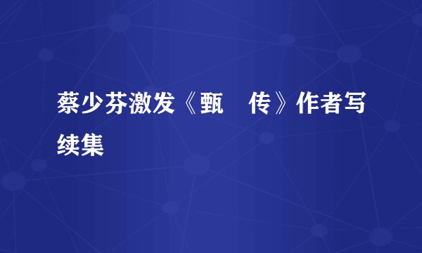 蔡少芬激发《甄嬛传》作者写续集