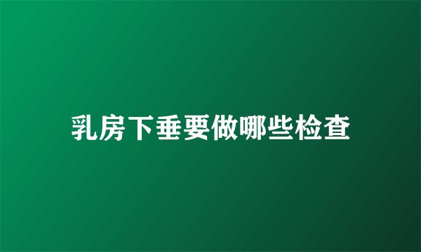 乳房下垂要做哪些检查
