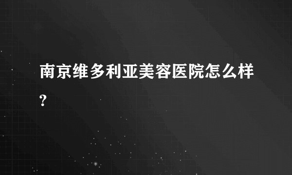 南京维多利亚美容医院怎么样?