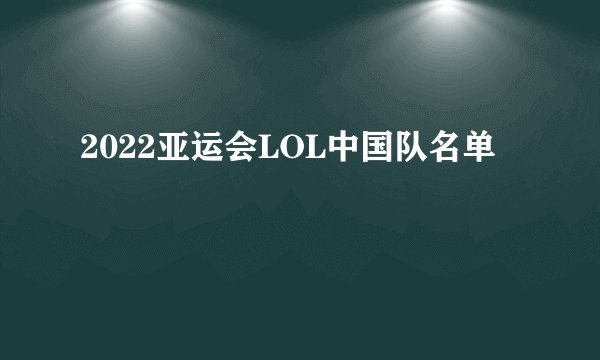 2022亚运会LOL中国队名单