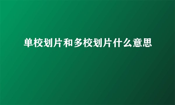 单校划片和多校划片什么意思