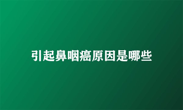 引起鼻咽癌原因是哪些