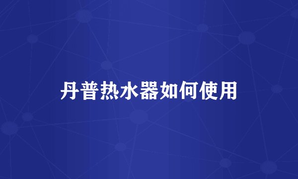 丹普热水器如何使用
