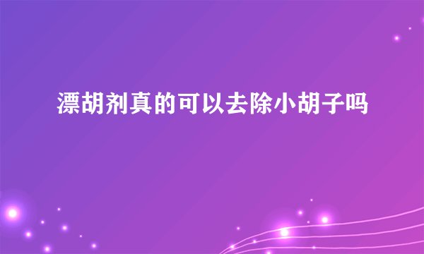 漂胡剂真的可以去除小胡子吗