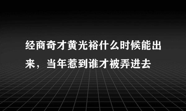 经商奇才黄光裕什么时候能出来,当年惹到谁才被弄进去