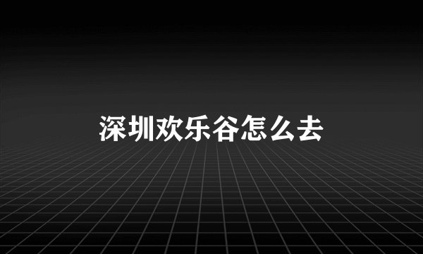 深圳欢乐谷怎么去