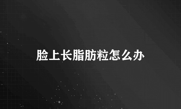 脸上长脂肪粒怎么办