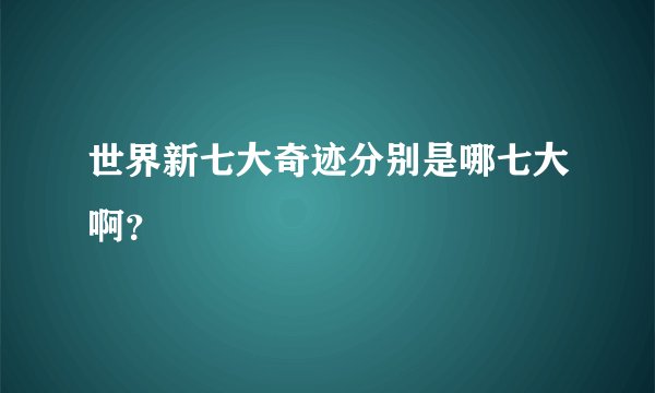 世界新七大奇迹分别是哪七大啊?