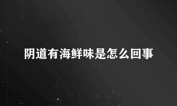 阴道有海鲜味是怎么回事