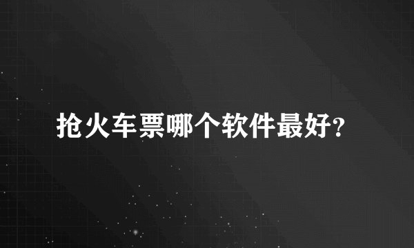 抢火车票哪个软件最好？
