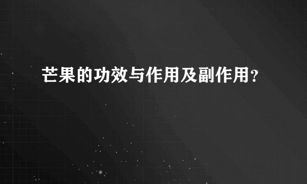 芒果的功效与作用及副作用？