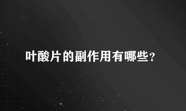 叶酸片的副作用有哪些？