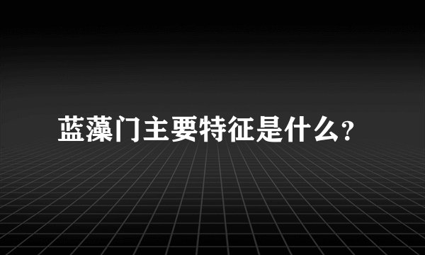 蓝藻门主要特征是什么？
