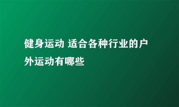 健身运动 适合各种行业的户外运动有哪些