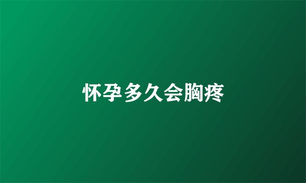怀孕多久会胸疼