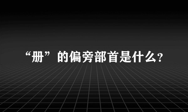 “册”的偏旁部首是什么？
