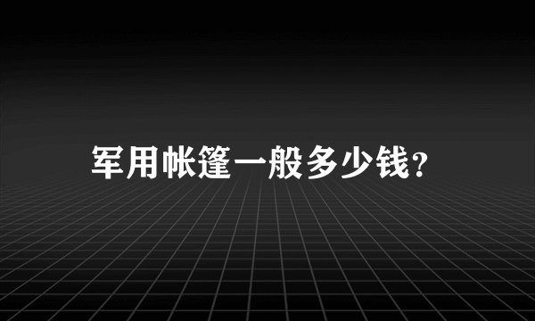 军用帐篷一般多少钱？