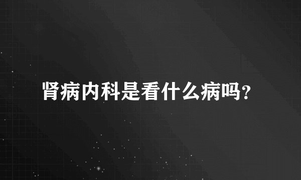 肾病内科是看什么病吗？